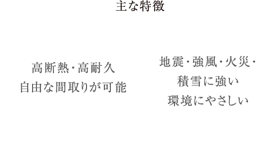 高断熱・高耐久
自由な間取りが可能・地震・強風・火災・積雪に強い環境にやさしい